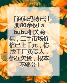 泡泡玛特已注册80余枚Labubu相关商标，二手市场价格已上千元，仿版工厂负责人：都在欠货，根本不够分